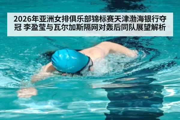 2026年亚洲女排俱乐部锦标赛天津渤海银行夺冠 李盈莹与瓦尔加斯隔网对轰后同队展望解析