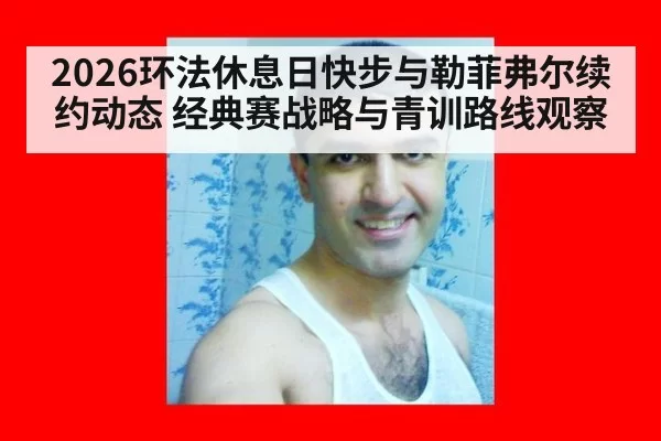2026环法休息日快步与勒菲弗尔续约动态 经典赛战略与青训路线观察