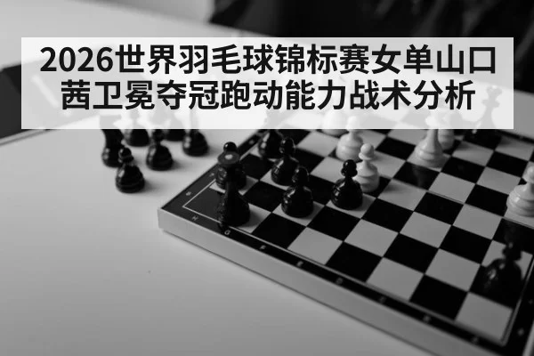 2026世界羽毛球锦标赛女单山口茜卫冕夺冠跑动能力战术分析