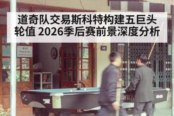 道奇队交易斯科特构建五巨头轮值 2026季后赛前景深度分析