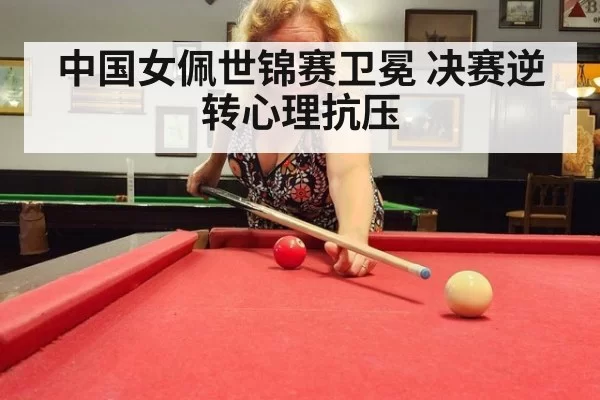 中国女佩世锦赛卫冕 决赛逆转心理抗压