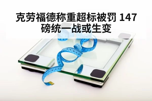 克劳福德称重超标被罚 147磅统一战或生变