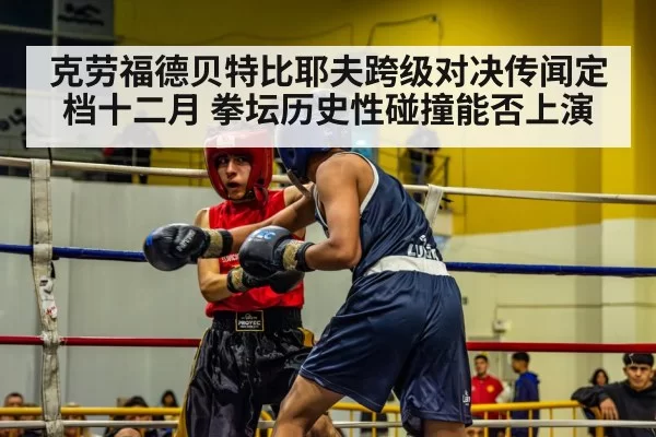 克劳福德贝特比耶夫跨级对决传闻定档十二月 拳坛历史性碰撞能否上演