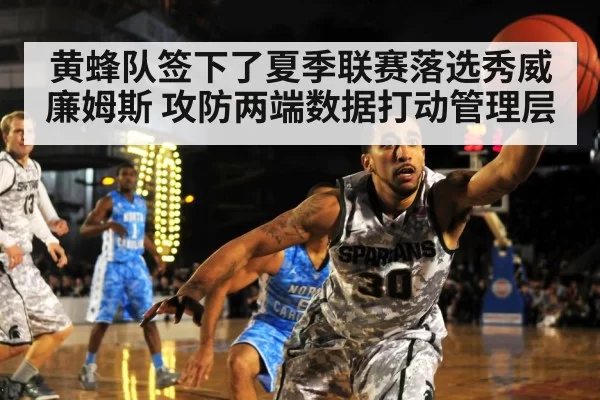 黄蜂队签下了夏季联赛落选秀威廉姆斯 攻防两端数据打动管理层