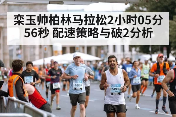 栾玉帅柏林马拉松2小时05分56秒 配速策略与破2分析