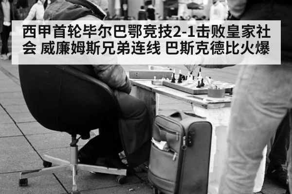 西甲首轮毕尔巴鄂竞技2-1击败皇家社会 威廉姆斯兄弟连线 巴斯克德比火爆