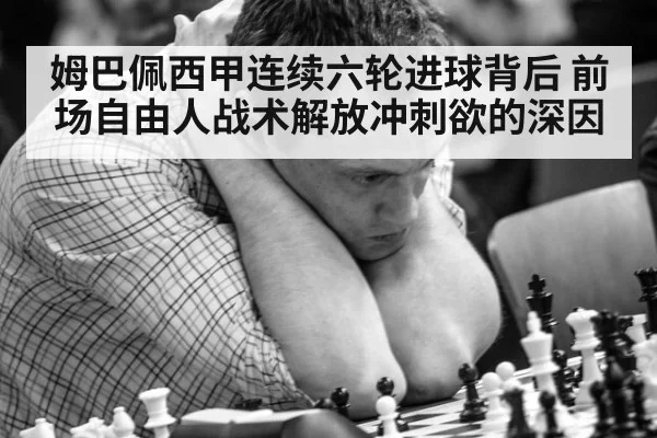 姆巴佩西甲连续六轮进球背后 前场自由人战术解放冲刺欲的深因